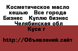 Косметическое масло кешью - Все города Бизнес » Куплю бизнес   . Челябинская обл.,Куса г.